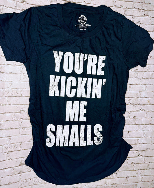 “You’re Kickn’ Me Smalls” Maternity Tee- L